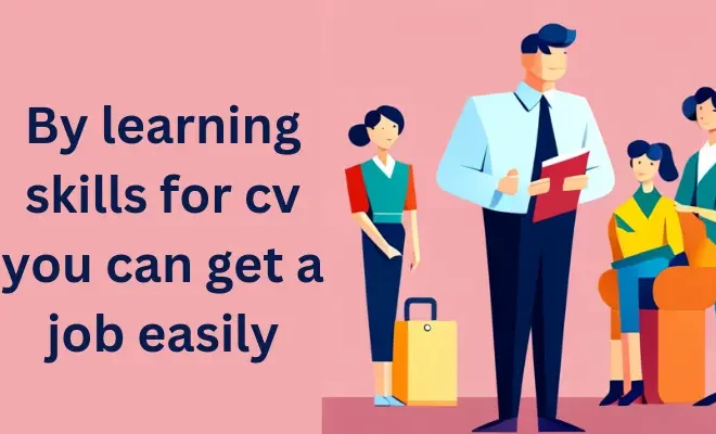 By learning skills for cv you can get a job easily